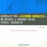 한국학술정보  프로농구 팬의 소비행동 결정요인이 팀 충성도 및 재관람 의사에 미치는 영향분석